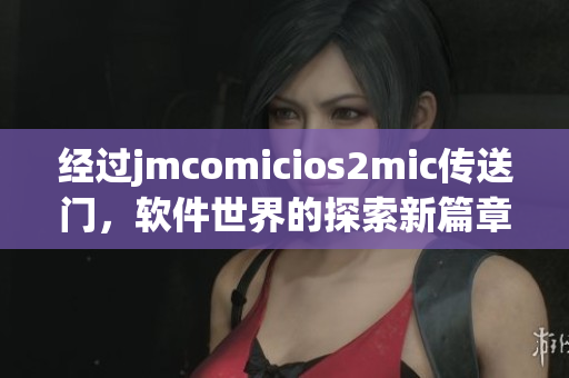 經過jmcomicios2mic傳送門，軟件世界的探索新篇章