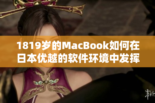 1819歲的MacBook如何在日本優(yōu)越的軟件環(huán)境中發(fā)揮作用？