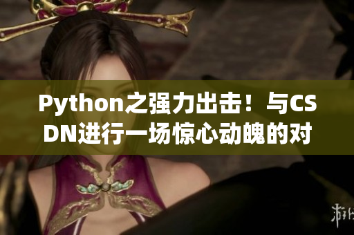 Python之強(qiáng)力出擊！與CSDN進(jìn)行一場驚心動魄的對決！