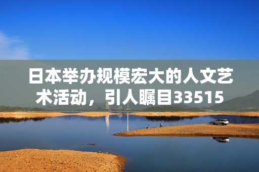 日本舉辦規模宏大的人文藝術活動，引人矚目33515