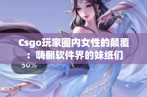 Csgo玩家圈內女性的顛覆：嗨翻軟件界的妹紙們