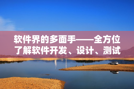 軟件界的多面手——全方位了解軟件開發(fā)、設(shè)計、測試等資訊