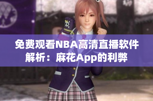 免費觀看NBA高清直播軟件解析：麻花App的利弊