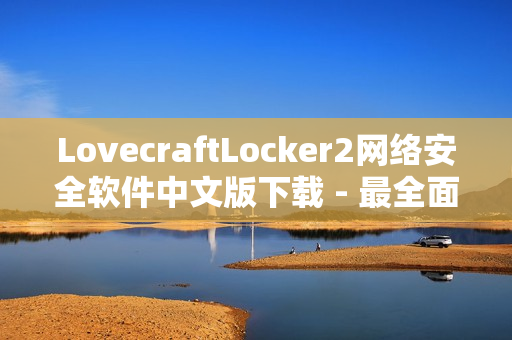 LovecraftLocker2網絡安全軟件中文版下載 - 最全面的安全防護解決方案