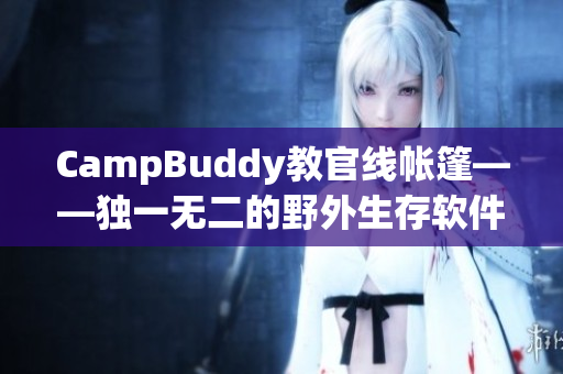 CampBuddy教官線帳篷——獨一無二的野外生存軟件體驗