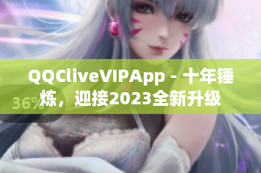 QQCliveVIPApp - 十年錘煉，迎接2023全新升級(jí)