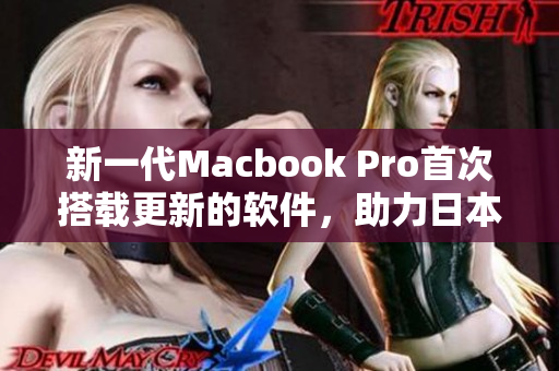 新一代Macbook Pro首次搭載更新的軟件，助力日本青年探索更多創意世界