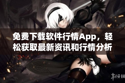 免費下載軟件行情App，輕松獲取最新資訊和行情分析！