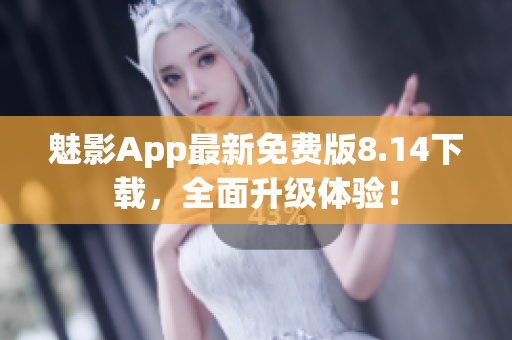 魅影App最新免費版8.14下載，全面升級體驗！