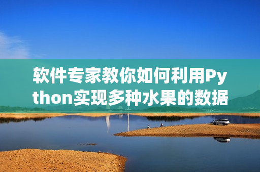 軟件專家教你如何利用Python實現多種水果的數據分析及可視化