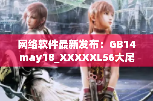 網(wǎng)絡(luò)軟件最新發(fā)布：GB14may18_XXXXXL56大尾版更符合時(shí)代潮流