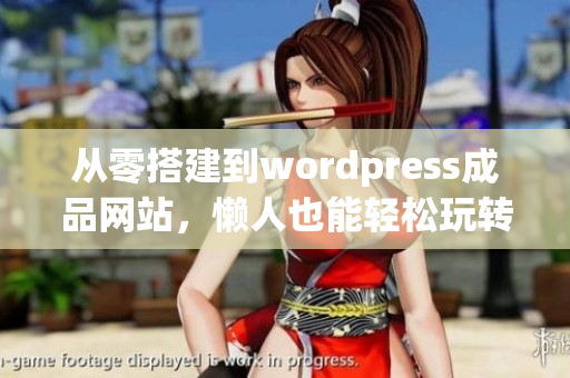 從零搭建到wordpress成品網站，懶人也能輕松玩轉！