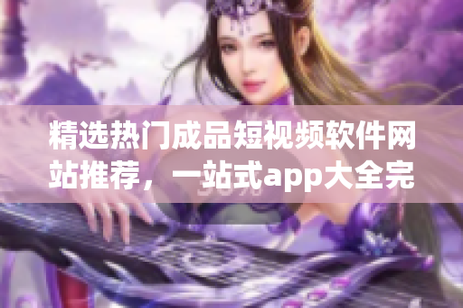 精選熱門成品短視頻軟件網站推薦，一站式app大全完美收錄