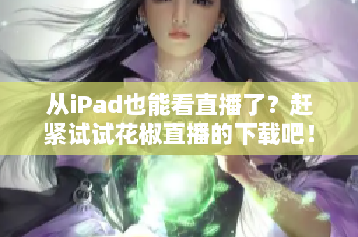 從iPad也能看直播了？趕緊試試花椒直播的下載吧！