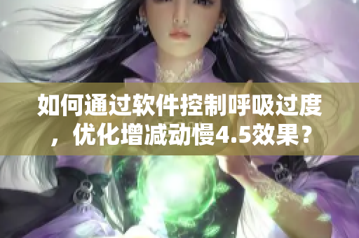 如何通過軟件控制呼吸過度，優化增減動慢4.5效果？