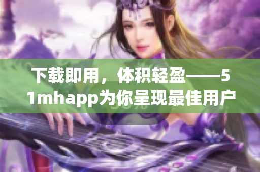 下載即用，體積輕盈——51mhapp為你呈現最佳用戶體驗