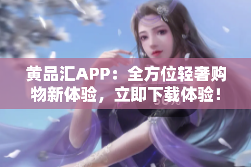 黃品匯APP：全方位輕奢購物新體驗，立即下載體驗！