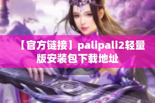 【官方鏈接】palipali2輕量版安裝包下載地址