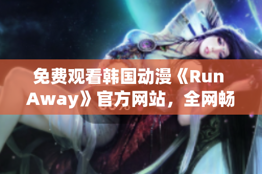 免費觀看韓國動漫《Run Away》官方網站，全網暢銷的網絡動漫，值得一看！