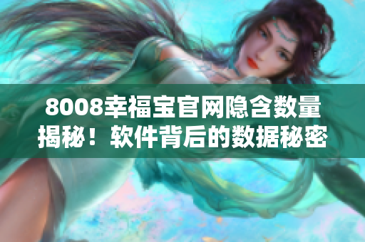 8008幸福寶官網隱含數量揭秘！軟件背后的數據秘密解析