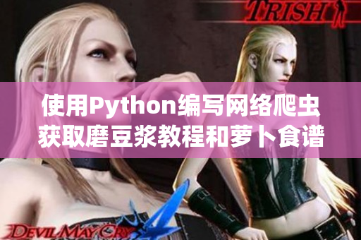 使用Python編寫網絡爬蟲獲取磨豆漿教程和蘿卜食譜視頻資源