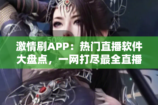 激情刷APP：熱門直播軟件大盤點，一網打盡最全直播應用推薦