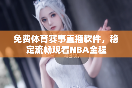 免費(fèi)體育賽事直播軟件，穩(wěn)定流暢觀看NBA全程