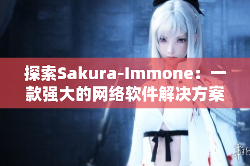 探索Sakura-Immone：一款強(qiáng)大的網(wǎng)絡(luò)軟件解決方案