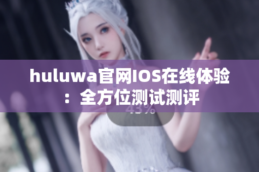 huluwa官網IOS在線體驗：全方位測試測評