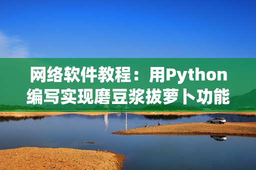 網絡軟件教程：用Python編寫實現磨豆漿拔蘿卜功能的視頻指南