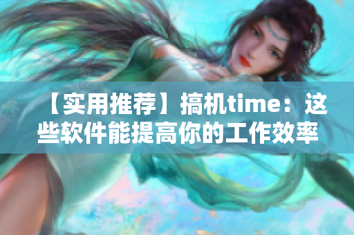 【實用推薦】搞機time：這些軟件能提高你的工作效率