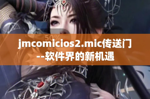 jmcomicios2.mic傳送門--軟件界的新機遇