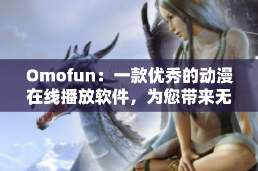 Omofun：一款優(yōu)秀的動(dòng)漫在線播放軟件，為您帶來無限視聽快感