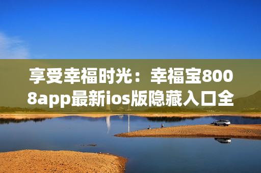 享受幸福時光：幸福寶8008app最新ios版隱藏入口全解析