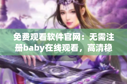 免費(fèi)觀看軟件官網(wǎng)：無需注冊baby在線觀看，高清穩(wěn)定享受影視樂趣