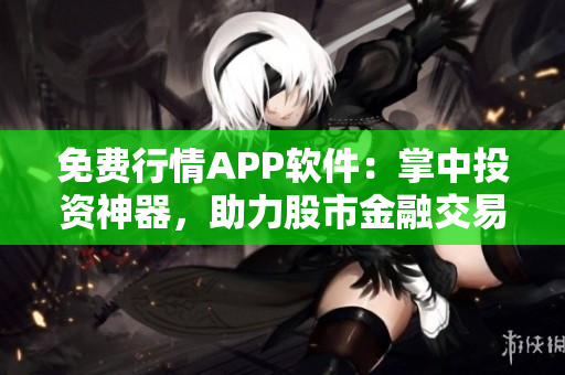 免費行情APP軟件：掌中投資神器，助力股市金融交易！