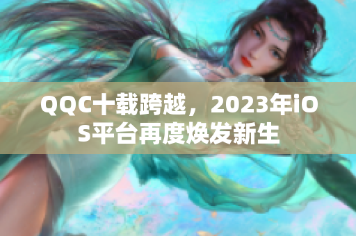 QQC十載跨越，2023年iOS平臺再度煥發(fā)新生