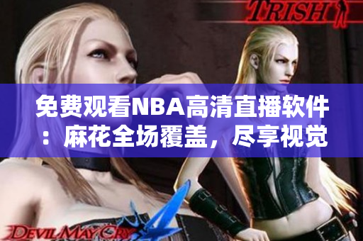 免費觀看NBA高清直播軟件：麻花全場覆蓋，盡享視覺盛宴