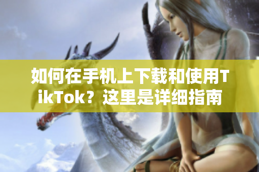 如何在手機(jī)上下載和使用TikTok？這里是詳細(xì)指南