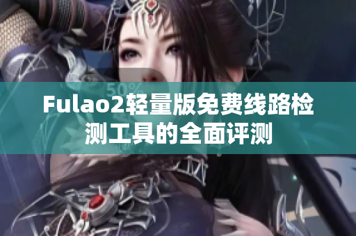 Fulao2輕量版免費線路檢測工具的全面評測