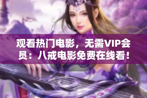 觀看熱門電影，無需VIP會員：八戒電影免費在線看！