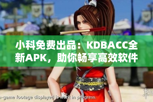 小科免費出品：KDBACC全新APK，助你暢享高效軟件世界