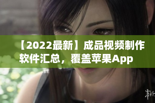 【2022最新】成品視頻制作軟件匯總，覆蓋蘋果App Store全區！