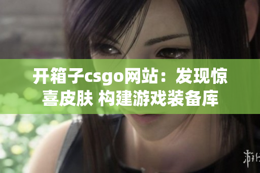 開箱子csgo網站：發現驚喜皮膚 構建游戲裝備庫