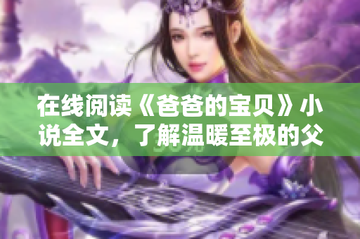 在線閱讀《爸爸的寶貝》小說全文，了解溫暖至極的父女情深故事