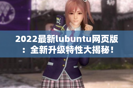 2022最新lubuntu網頁版：全新升級特性大揭秘！