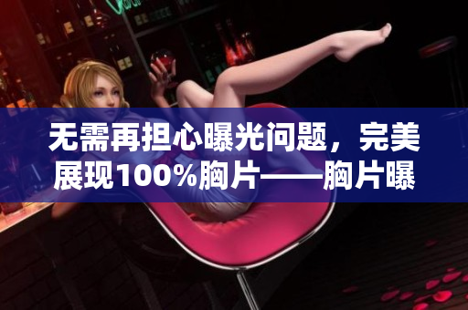 無需再擔心曝光問題，完美展現100%胸片——胸片曝光軟件