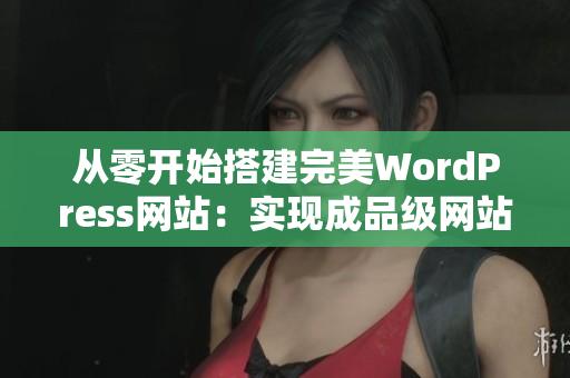 從零開始搭建完美WordPress網(wǎng)站：實現(xiàn)成品級網(wǎng)站設(shè)計