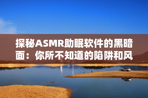 探秘ASMR助眠軟件的黑暗面：你所不知道的陷阱和風(fēng)險