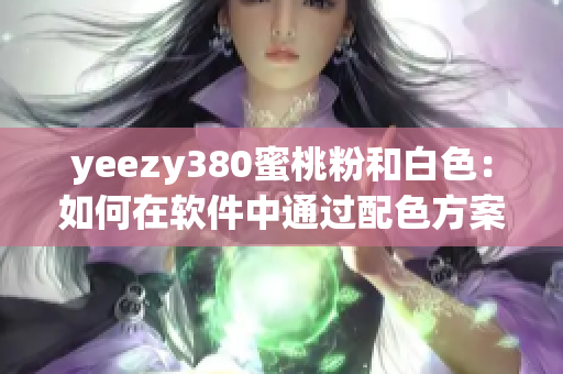 yeezy380蜜桃粉和白色：如何在軟件中通過配色方案創造潮流體驗？